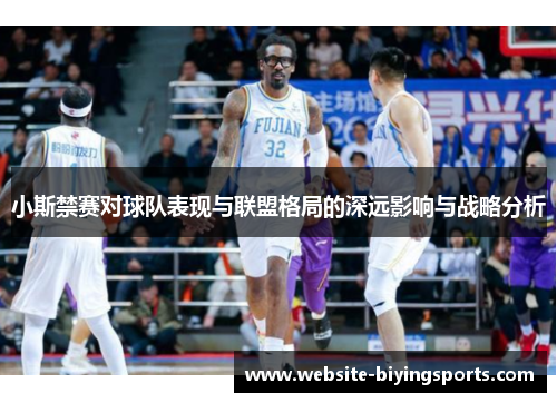 小斯禁赛对球队表现与联盟格局的深远影响与战略分析
