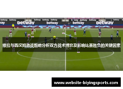 维拉与西汉姆激战前瞻分析双方战术博弈及影响比赛胜负的关键因素