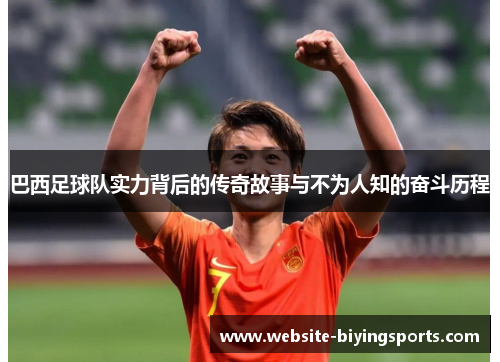 巴西足球队实力背后的传奇故事与不为人知的奋斗历程