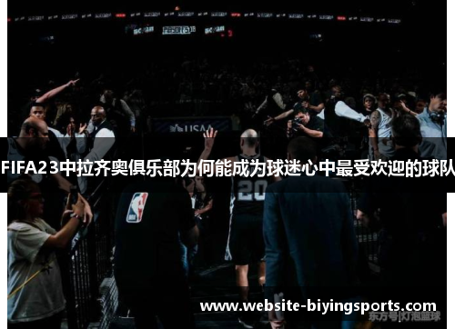 FIFA23中拉齐奥俱乐部为何能成为球迷心中最受欢迎的球队