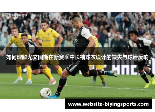 如何理解尤文图斯在新赛季中长袖球衣设计的缺失与球迷反响