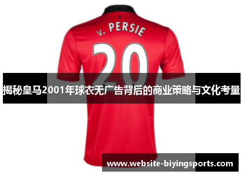 揭秘皇马2001年球衣无广告背后的商业策略与文化考量