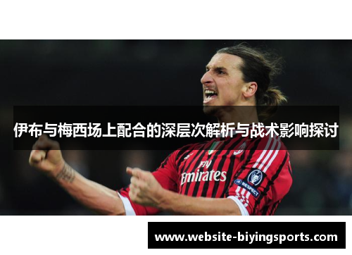 伊布与梅西场上配合的深层次解析与战术影响探讨