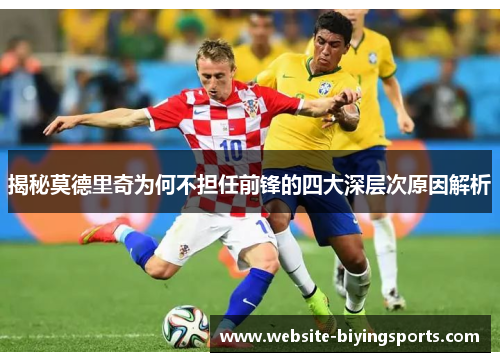 揭秘莫德里奇为何不担任前锋的四大深层次原因解析