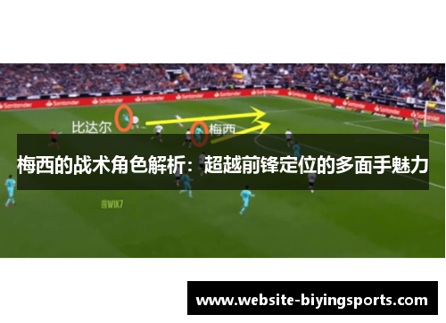 梅西的战术角色解析：超越前锋定位的多面手魅力