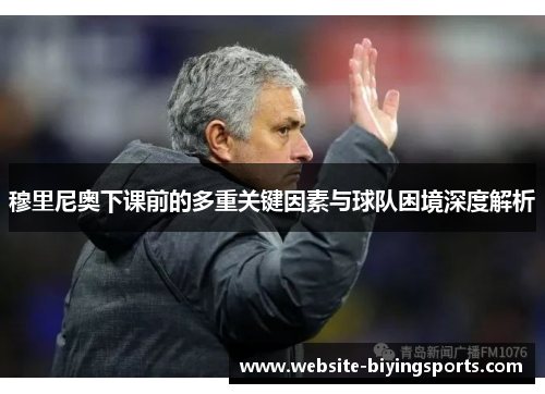 穆里尼奥下课前的多重关键因素与球队困境深度解析