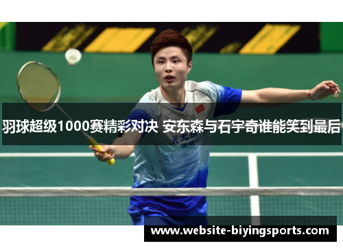 羽球超级1000赛精彩对决 安东森与石宇奇谁能笑到最后