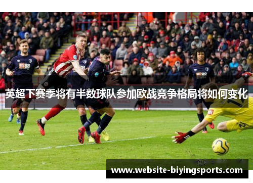 英超下赛季将有半数球队参加欧战竞争格局将如何变化