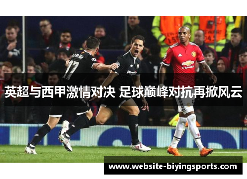 英超与西甲激情对决 足球巅峰对抗再掀风云