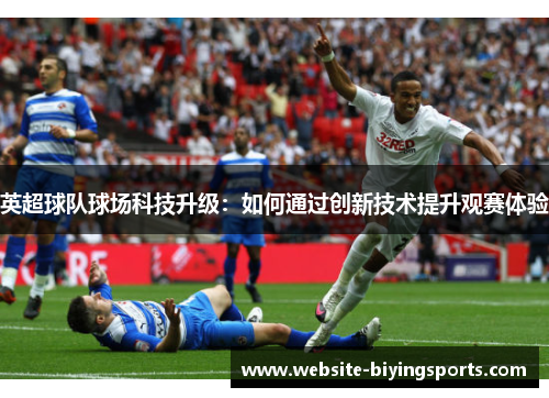 英超球队球场科技升级：如何通过创新技术提升观赛体验