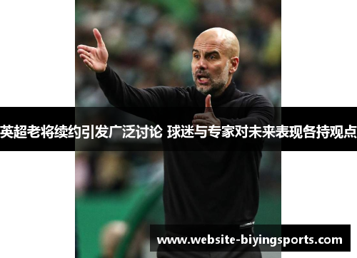 英超老将续约引发广泛讨论 球迷与专家对未来表现各持观点