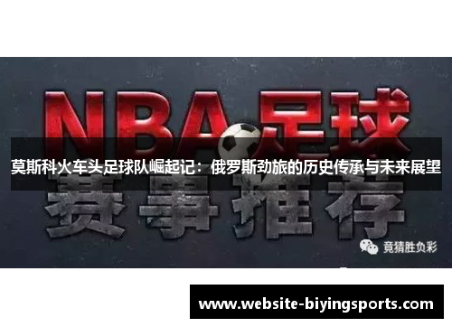 莫斯科火车头足球队崛起记：俄罗斯劲旅的历史传承与未来展望
