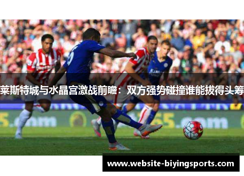莱斯特城与水晶宫激战前瞻：双方强势碰撞谁能拔得头筹