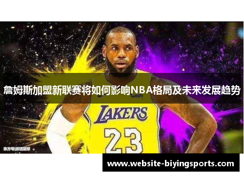 詹姆斯加盟新联赛将如何影响NBA格局及未来发展趋势