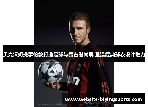 贝克汉姆携手伦敦打造足球与复古时尚展 重温经典球衣设计魅力 贝克汉姆携手伦敦打造足球与复古时尚展 重温经典球衣设计魅力