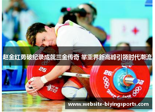 赵金红勇破纪录成就三金传奇 举重界新高峰引领时代潮流 赵金红勇破纪录成就三金传奇 举重界新高峰引领时代潮流