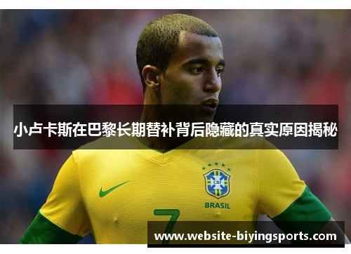 小卢卡斯在巴黎长期替补背后隐藏的真实原因揭秘 小卢卡斯在巴黎长期替补背后隐藏的真实原因揭秘