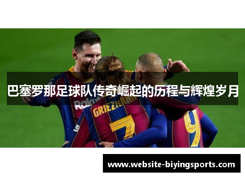 巴塞罗那足球队传奇崛起的历程与辉煌岁月