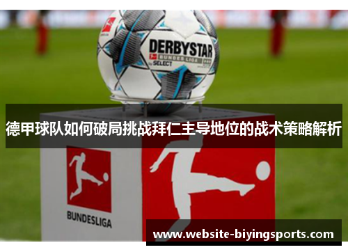 德甲球队如何破局挑战拜仁主导地位的战术策略解析