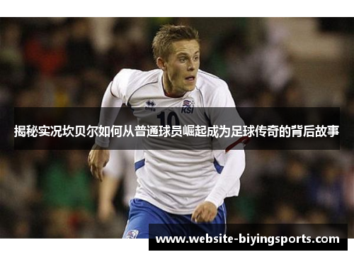 揭秘实况坎贝尔如何从普通球员崛起成为足球传奇的背后故事