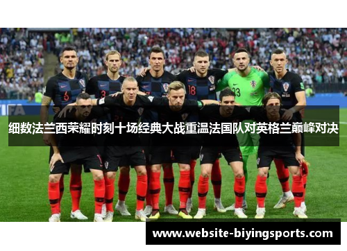 细数法兰西荣耀时刻十场经典大战重温法国队对英格兰巅峰对决 细数法兰西荣耀时刻十场经典大战重温法国队对英格兰巅峰对决