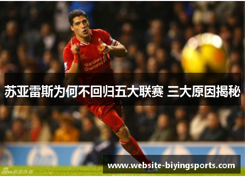 苏亚雷斯为何不回归五大联赛 三大原因揭秘 苏亚雷斯为何不回归五大联赛 三大原因揭秘