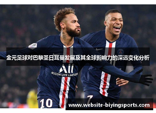 金元足球对巴黎圣日耳曼发展及其全球影响力的深远变化分析 金元足球对巴黎圣日耳曼发展及其全球影响力的深远变化分析