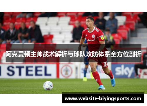 阿克灵顿主帅战术解析与球队攻防体系全方位剖析