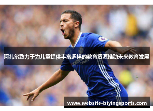 阿扎尔致力于为儿童提供丰富多样的教育资源推动未来教育发展