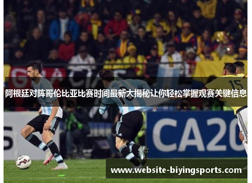 阿根廷对阵哥伦比亚比赛时间最新大揭秘让你轻松掌握观赛关键信息