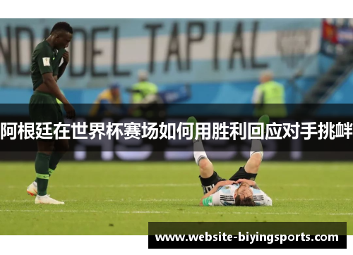 阿根廷在世界杯赛场如何用胜利回应对手挑衅