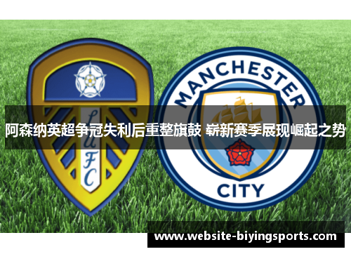 阿森纳英超争冠失利后重整旗鼓 崭新赛季展现崛起之势