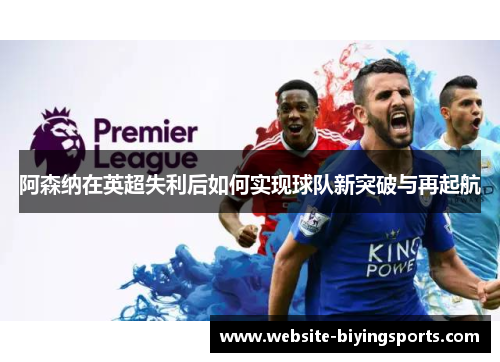 阿森纳在英超失利后如何实现球队新突破与再起航