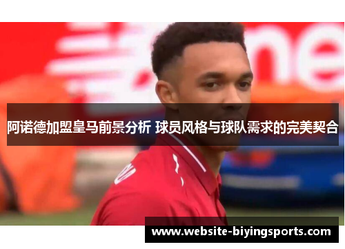 阿诺德加盟皇马前景分析 球员风格与球队需求的完美契合