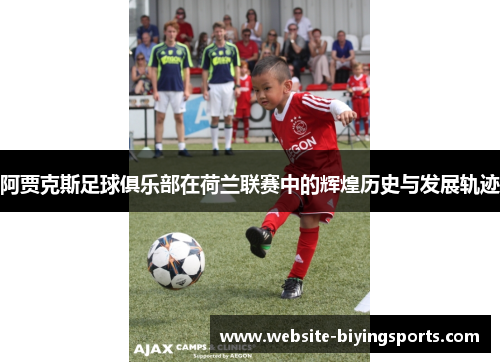 阿贾克斯足球俱乐部在荷兰联赛中的辉煌历史与发展轨迹