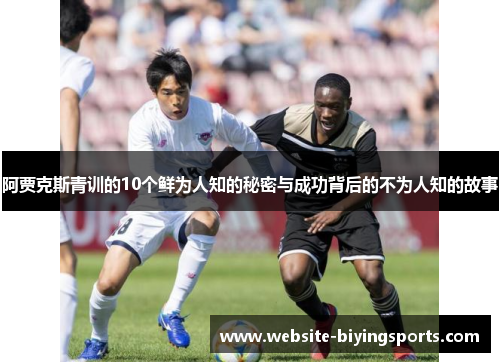 阿贾克斯青训的10个鲜为人知的秘密与成功背后的不为人知的故事