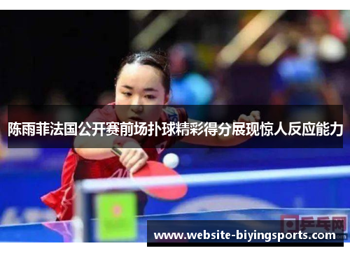 陈雨菲法国公开赛前场扑球精彩得分展现惊人反应能力