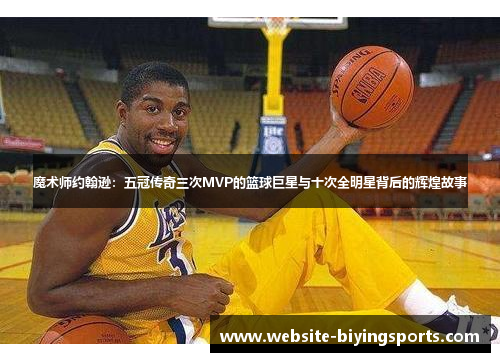 魔术师约翰逊:五冠传奇三次MVP的篮球巨星与十次全明星背后的辉煌故事 魔术师约翰逊:五冠传奇三次MVP的篮球巨星与十次全明星背后的辉煌故事