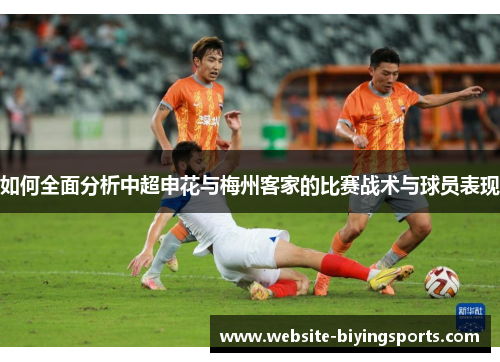 如何全面分析中超申花与梅州客家的比赛战术与球员表现