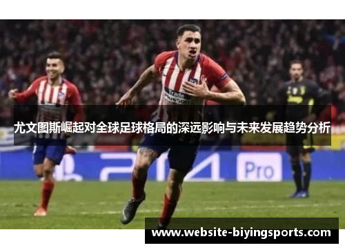 尤文图斯崛起对全球足球格局的深远影响与未来发展趋势分析